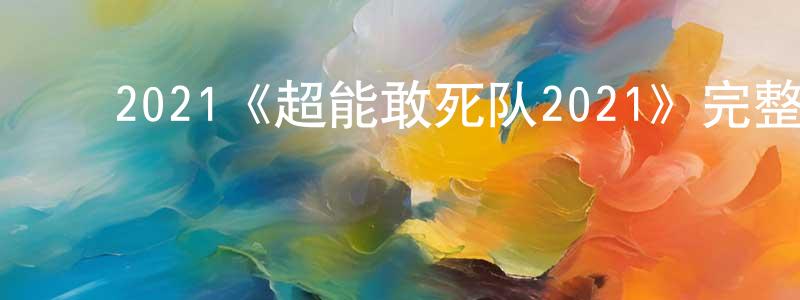 曾如海的动漫综艺大全,2021《超能敢死队2021》完整版电影/在线观看/百度云-美剧天堂